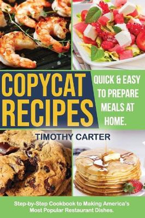 Copycat Recipes: Copycat recipes: Step-by-Step Cookbook to Making America's Most Popular Restaurant Dishes. Quick and Easy to Prepare Meals at Home. by Timothy Carter 9798680481462