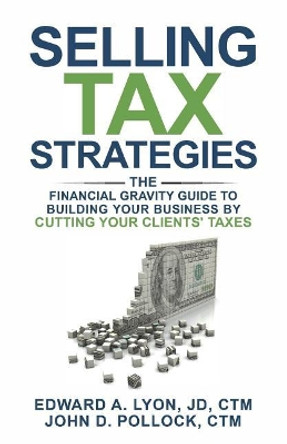 Selling Tax Strategies: Selling Tax Strategies: The Financial Gravity Guide to Building Your Business by Cutting Your Clients' Taxes by Jd Ctm Lyon, Edward 9781722830748