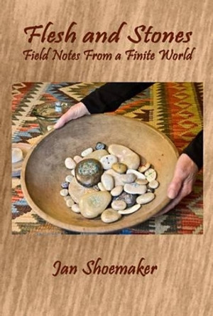 Flesh and Stones: Field Notes from a Finite World by Jan Shoemaker 9781933964027
