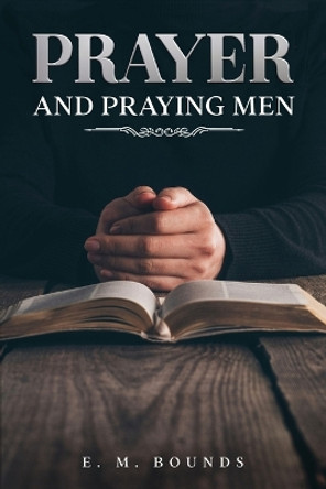 Prayer and Praying Men: Annotated by Edward M Bounds 9781611049305