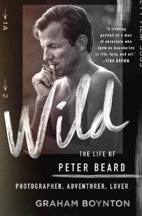 Wild: The Life of Peter Beard: Photographer, Adventurer, Lover by Graham Boynton