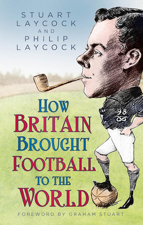 How Britain Brought Football to the World by Stuart Laycock