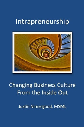 Intrapreneurship: Changing Business Culture From the Inside Out by Justin Nimergood 9781502474117