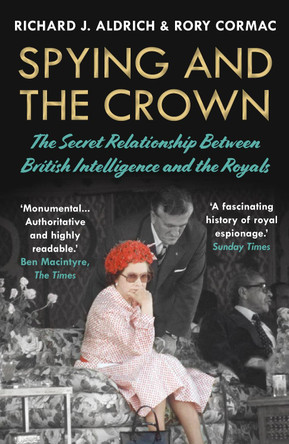 Spying and the Crown: The Secret Pact Between British Intelligence and the Royals by Rory Cormac