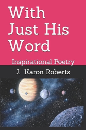 With Just His Word: Inspirational Poetry by J Karon Roberts 9798714626715