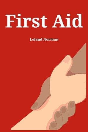 First Aid: Essential First Aid Techniques for Everyday Emergencies (2023 Guide for Beginners) by Leland Norman 9783988314598