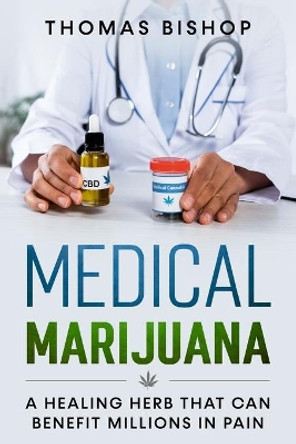 Medical Marijuana: A Healing Herb That Can Benefit Millions in Pain by Thomas Bishop 9798735677529