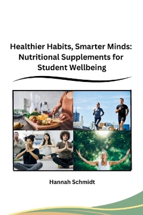 Healthier Habits, Smarter Minds: Nutritional Supplements for Student Wellbeing by Hannah Schmidt 9798869025036