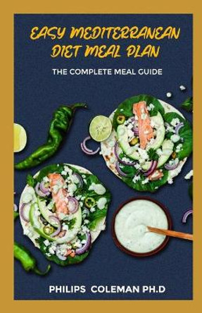 Easy Mediterranean Diet Meal Plan: The Complete Meal Guide by Philips Coleman Ph D 9798566606507