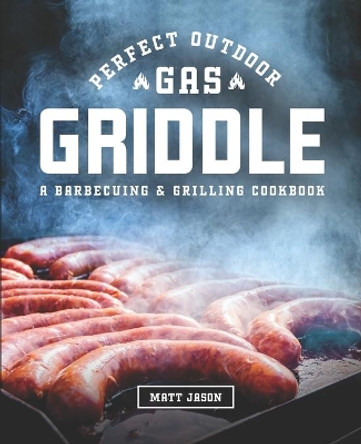 Perfect Outdoor Gas Griddle: Perfect Outdoor Gas Griddle by Matt Jason 9798567744116