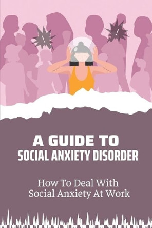 A Guide To Social Anxiety Disorder: How To Deal With Social Anxiety At Work: Social Anxiety Causes by Brendan Papagni 9798549641754