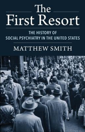 The First Resort: The History of Social Psychiatry in the United States by Matthew Smith