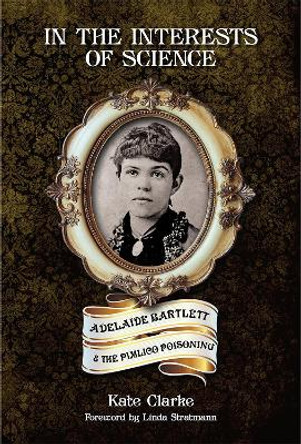 In the Interests of Science: Adelaide Bartlett and the Pimlico Poisoning by Kate Clarke 9781911273677