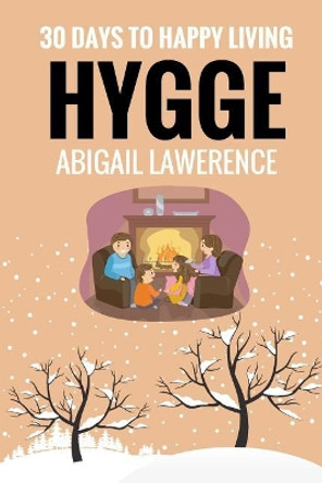 Hygge: 30 Days to Happy Living, from the Danish Art of Happiness and Living Well by Abigail Lawrence 9781545311264