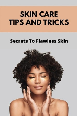 Skin Care Tips And Tricks: Secrets To Flawless Skin: Skin Care Secrets Life by Leopoldo Newsom 9798740187365
