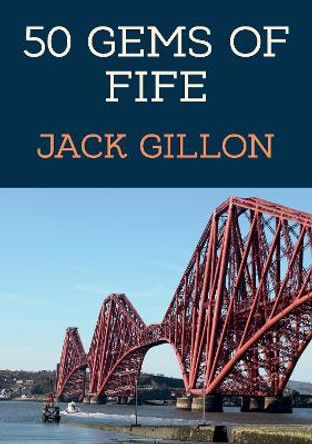 50 Gems of Fife: The History & Heritage of the Most Iconic Places by Jack Gillon