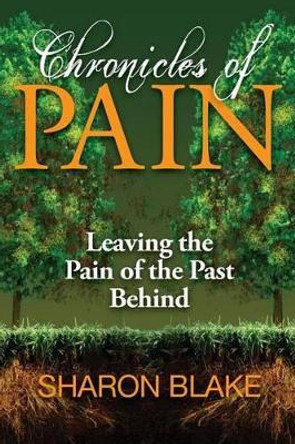 Chronicles of Pain: Leaving the Pain of the Past Behind by Sharon Blake 9781937741785