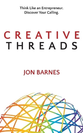 Creative Threads: Think Like an Entrepreneur. Discover Your Calling. by Jon Barnes 9781627201704