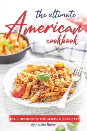 The Ultimate American Cookbook: Delicious Recipes from Across the Country by Amelia Rubio 9798374850475