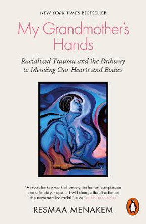 My Grandmother's Hands: Racialized Trauma and the Pathway to Mending Our Hearts and Bodies by Resmaa Menakem