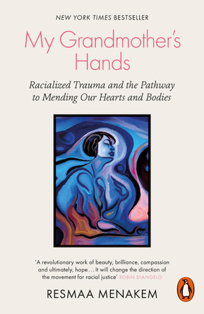 My Grandmother's Hands: Racialized Trauma and the Pathway to Mending Our Hearts and Bodies by Resmaa Menakem