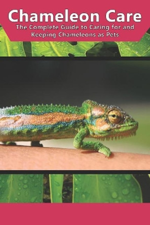 Chameleon Care: The Complete Guide to Caring for and Keeping Chameleons as Pets by Tabitha Jones 9781798946558