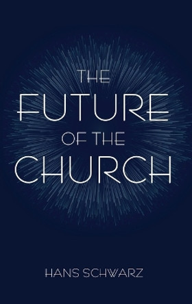 The Future of the Church by Hans Schwarz 9781666758719
