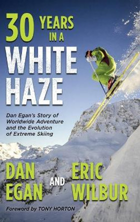 Thirty Years in a White Haze: Dan Egan's Story of Worldwide Adventure &#8232;and the Evolution of Extreme Skiing by Dan Egan 9781736492741