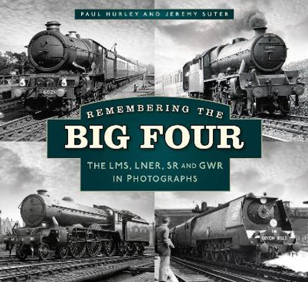 Remembering the Big Four: The GWR, LMS, LNER and Southern Railways in Photographs by Paul Hurley