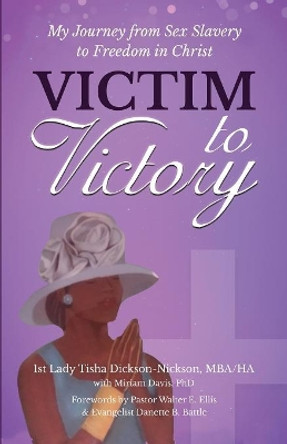 Victim to Victory: My Journey from Sex Slavery to Freedom in Christ by Tisha Dickson-Nickson 9781642372366