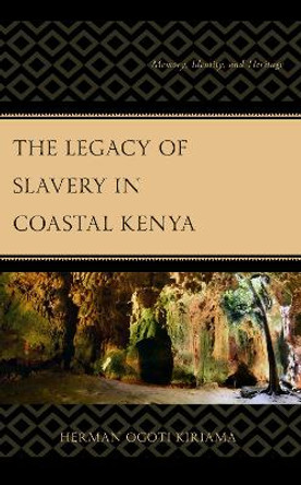 The Legacy of Slavery in Coastal Kenya: Memory, Identity, and Heritage by Herman Ogoti Kiriama 9781793646156
