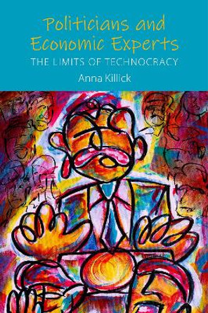 Politicians and Economic Experts: The Limits of Technocracy by Anna Killick