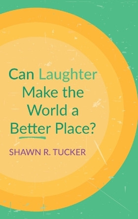 Can Laughter Make the World a Better Place? by Shawn R Tucker 9781666727203