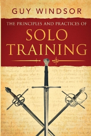 The Principles and Practices of Solo Training: A Guide for Historical Martial Artists, Sword People, and Everyone Else by Guy Windsor 9789527157138