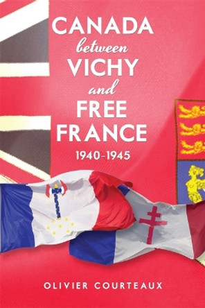 Canada between Vichy and Free France, 1940-1945 by Olivier Courteaux 9781442644649