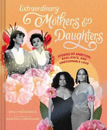 Extraordinary Mothers and Daughters: Stories of Ambition, Resilience, and Unstoppable Love by Emily Freidenrich