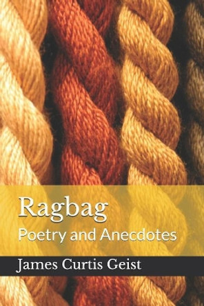 Ragbag: Poetry and Anecdotes by James Curtis Geist 9781796978254