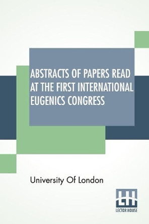 Abstracts Of Papers Read At The First International Eugenics Congress: University Of London. July, 1912. by University of London 9789388396462