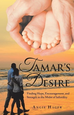 Tamar's Desire: Finding Hope, Encouragement, and Strength in the Midst of Infertility by Angie Hager 9781973641827