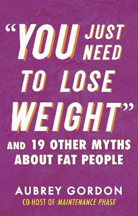 &quot;You Just Need to Lose Weight&quot;: And 19 Other Myths About Fat People by Aubrey Gordon