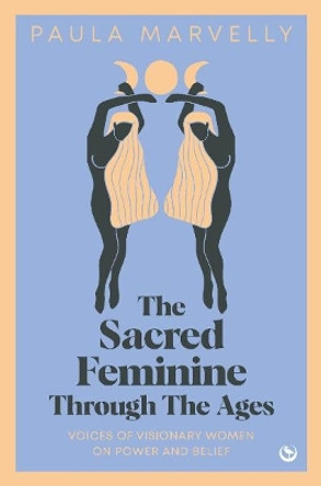 The Sacred Feminine Through The Ages: Voices of visionary women on power and belief by Paula Marvelly 9781786788757