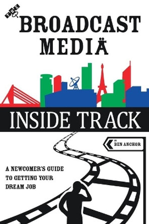 The Broadcast Media Inside Track: A Newcomer's Guide to getting your Dream Job by Ben Anchor 9781838494742