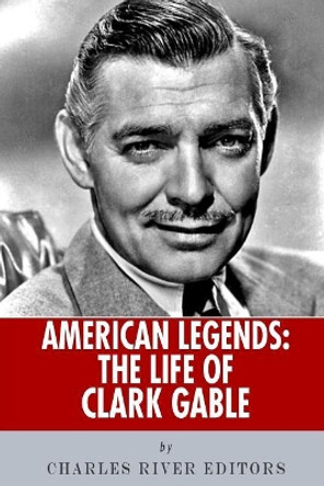 American Legends: The Life of Clark Gable by Charles River Editors 9781492807667