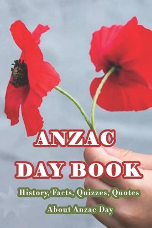 Anzac Day Book: History, Facts, Quizzes, Quotes About Anzac Day: Everything You Need to Know about Anzac Day by Branen Munson 9798724665704