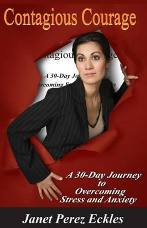 Contagious Courage: A 30-Day Journey to Overcoming Stress and Anxiety by Janet Perez Eckles 9781505671537