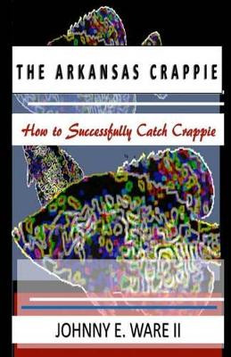 The Arkansas Crappie: How to Successfully Catch Crappie by Iris M Williams 9781942022596