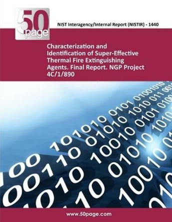 Characterization and Identification of Super-Effective Thermal Fire Extinguishing Agents. Final Report. NGP Project 4C/1/890 by Nist 9781493759095