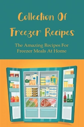 Collection of Freezer Recipes: The Amazing Recipes For Freezer Meals At Home: The Best Practices For Packaging Freezer Foods by Carmon Riglos 9798527040562