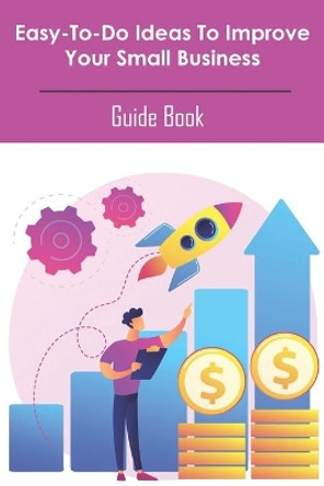 Easy-to-do Ideas To Improve Your Small Business_ Guide Book: How To Build A Business Book by Jc Mervyn 9798586467553