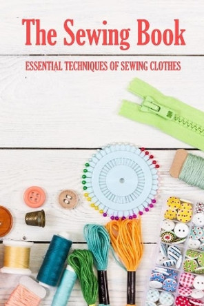 The Sewing Book: Essential Techniques of Sewing Clothes: Sewing for Beginners by Prentiss Barksdale 9798590703869